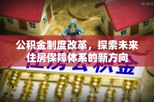 虎丘公积金制度改革，探索未来住房保障体系的新方向