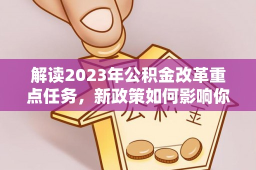 虎丘解读2023年公积金改革重点任务，新政策如何影响你我生活？