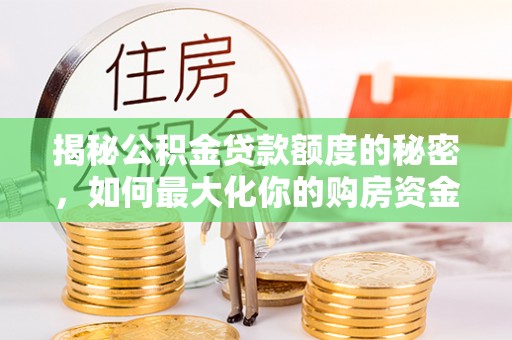 虎丘揭秘公积金贷款额度的秘密，如何最大化你的购房资金