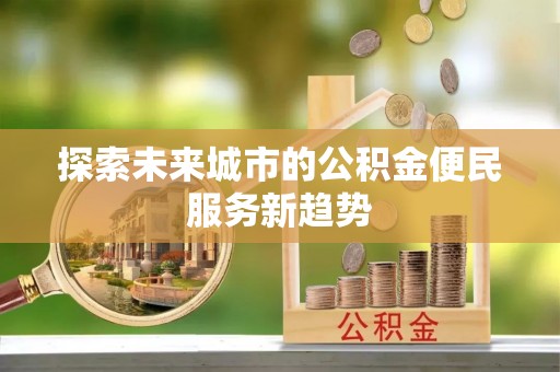 虎丘探索未来城市的公积金便民服务新趋势
