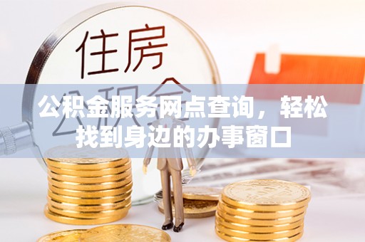 虎丘公积金服务网点查询，轻松找到身边的办事窗口