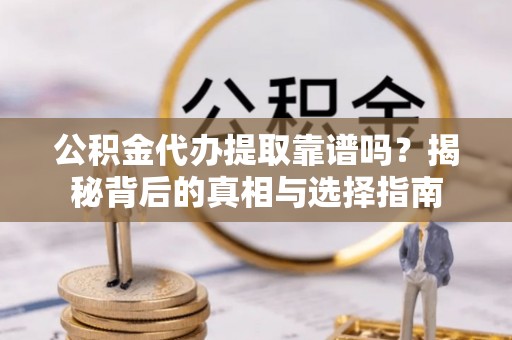 虎丘公积金代办提取靠谱吗？揭秘背后的真相与选择指南